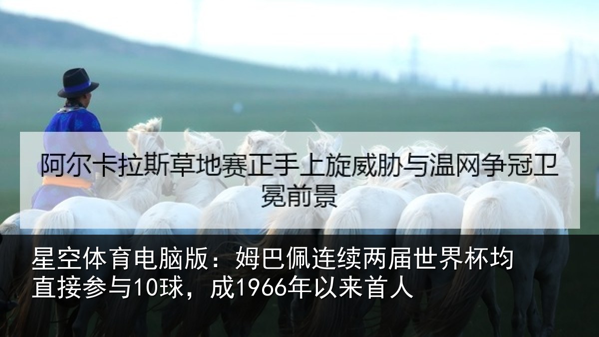 星空体育电脑版：姆巴佩连续两届世界杯均直接参与10球，成1966年以来首人