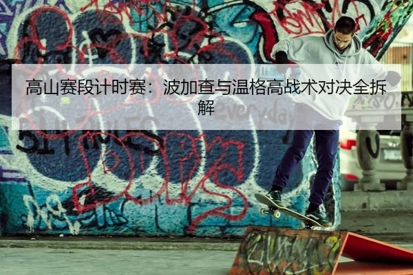 高山赛段计时赛：波加查与温格高战术对决全拆解