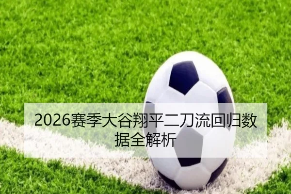 2026赛季大谷翔平二刀流回归数据全解析